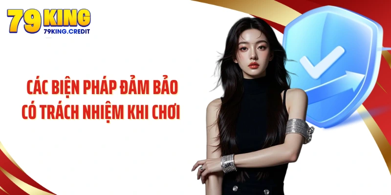 Các biện pháp đảm bảo có trách nhiệm khi chơi tại 79king