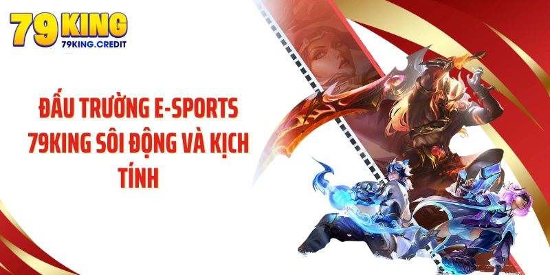 Đấu trường e-sports 79KING sôi động và kịch tính