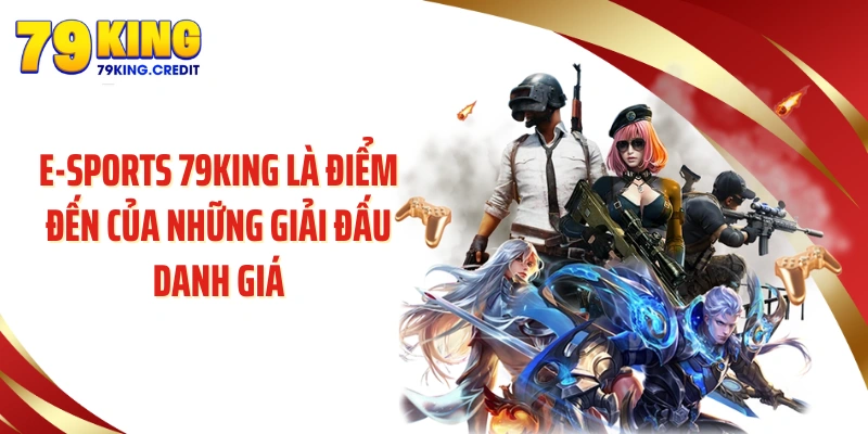 e-sports 79KING là điểm đến của những giải đấu danh giá