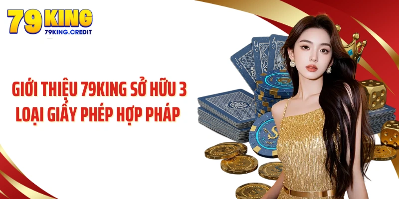 Giới thiệu 79King sở hữu 3 loại giấy phép hợp pháp
