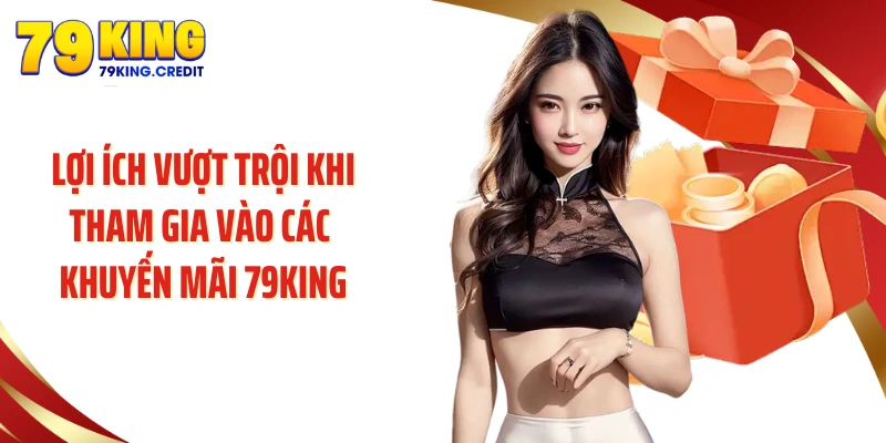 Lợi ích vượt trội khi tham gia vào các khuyến mãi 79King