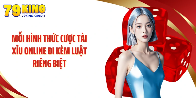 Mỗi hình thức cược tài xỉu online đi kèm luật riêng biệt