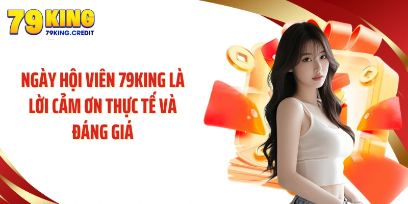 Ngày hội viên 79KING là lời cảm ơn thực tế và đáng giá